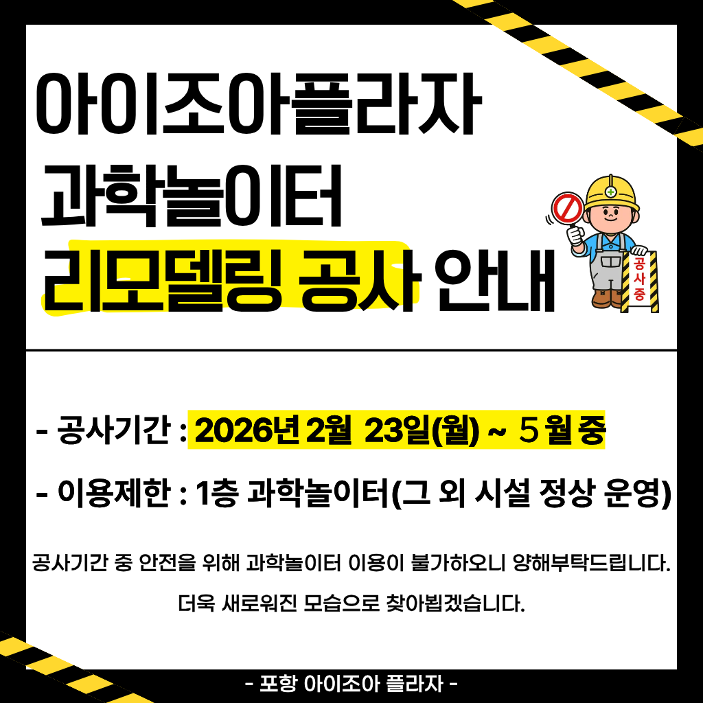 [아이조아플라자 과학놀이터 리모델링 공사 안내]

- 공사 기간: 2026. 2. 23. ~ ５월 중
- 이용 제한: 1층 과학놀이터 (그 외 시설 정상 운영)
공사기간 중 안전을 위해 과학놀이터 이용이 불가하오니 양해부탁드립니다.
더욱 새로워진 모습으로 찾아뵙겠습니다
