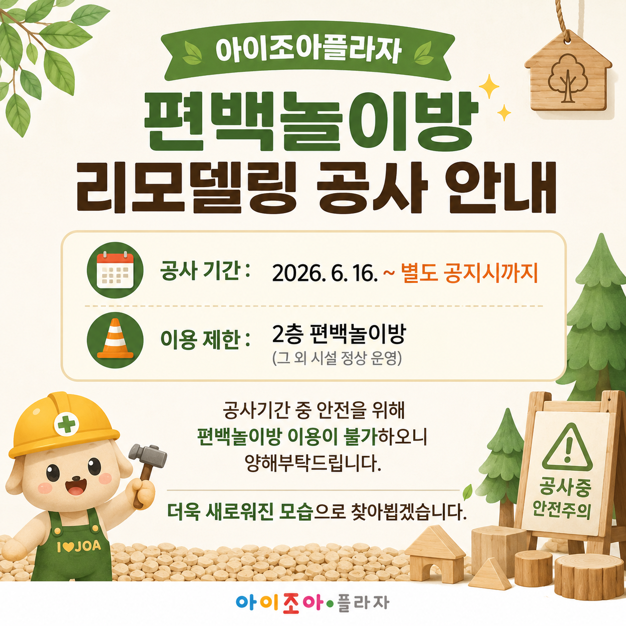 [아이조아플라자 편백놀이방 리모델링 공사 안내]

- 공사 기간: 2026. 6. 16. ~ 별도 공지시까지
- 이용 제한: 2층 편백놀이방 (그 외 시설 정상 운영)
공사기간 중 안전을 위해 편백놀이방 이용이 불가하오니 양해부탁드립니다.

더욱 새로워진 모습으로 찾아뵙겠습니다.
