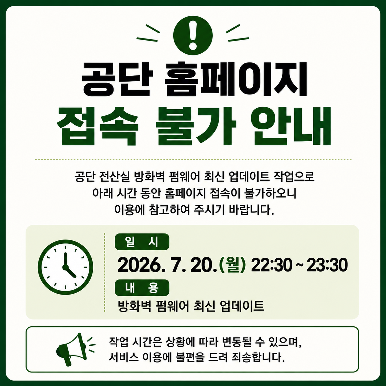 공단 전산실 방화벽 펌웨어 최신 업데이트 작업으로 인해 아래 시간 동안 홈페이지 접속이 일시적으로 중단됩니다. 이용에 불편을 드려 죄송하며, 원활한 서비스 제공을 위한 작업이오니 많은 양해 부탁드립니다.

일 시: 2026. 7. 20.(월) 22:30 ~ 23:30
내 용: 방화벽 펌웨어 최신 업데이트

※ 작업 진행 상황에 따라 종료 시간이 변경될 수 있습니다.